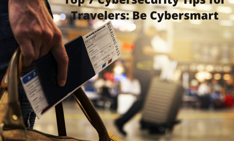 Top 7 Cybersecurity Tips for Travelers: Be Cybersmart